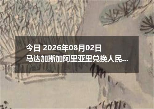 今日 2026年08月02日 马达加斯加阿里亚里兑换人民币最新汇率行情