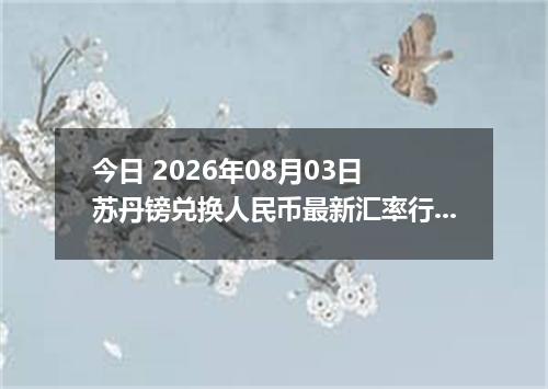 今日 2026年08月03日 苏丹镑兑换人民币最新汇率行情