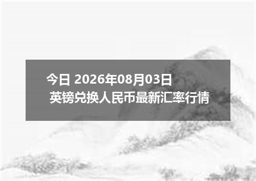今日 2026年08月03日 英镑兑换人民币最新汇率行情