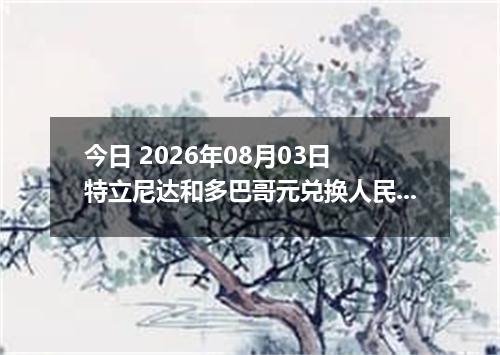 今日 2026年08月03日 特立尼达和多巴哥元兑换人民币最新汇率行情