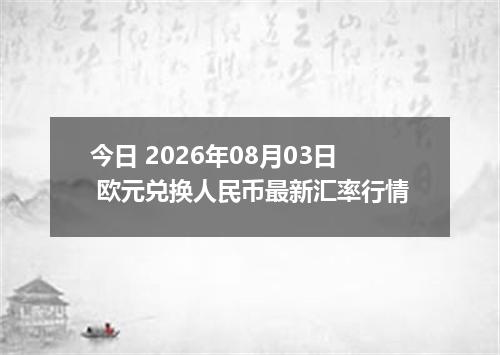 今日 2026年08月03日 欧元兑换人民币最新汇率行情
