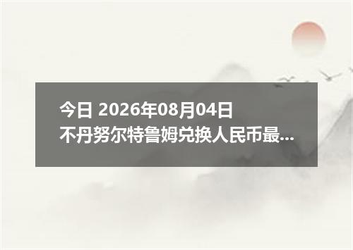 今日 2026年08月04日 不丹努尔特鲁姆兑换人民币最新汇率行情