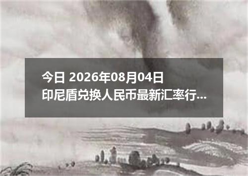 今日 2026年08月04日 印尼盾兑换人民币最新汇率行情