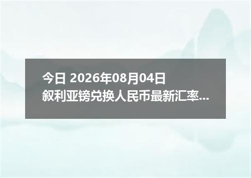 今日 2026年08月04日 叙利亚镑兑换人民币最新汇率行情