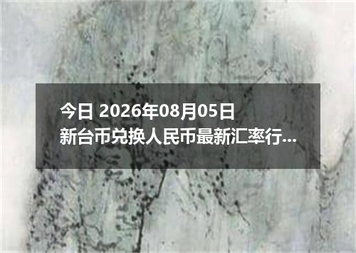 今日 2026年08月05日 新台币兑换人民币最新汇率行情