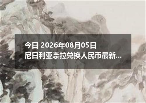 今日 2026年08月05日 尼日利亚奈拉兑换人民币最新汇率行情