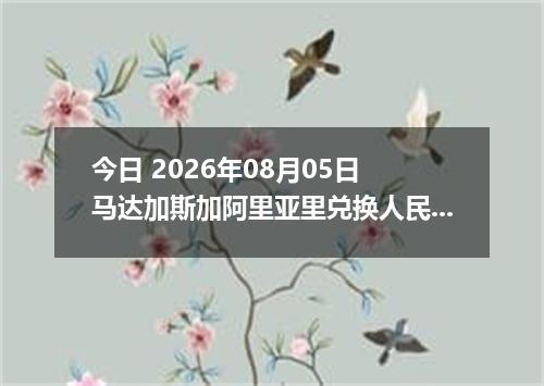 今日 2026年08月05日 马达加斯加阿里亚里兑换人民币最新汇率行情