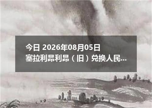 今日 2026年08月05日 塞拉利昂利昂（旧）兑换人民币最新汇率行情