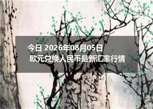 今日 2026年08月05日 欧元兑换人民币最新汇率行情