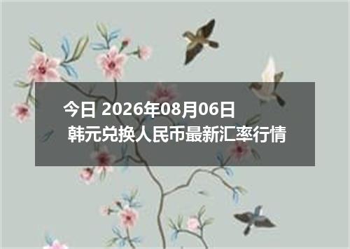 今日 2026年08月06日 韩元兑换人民币最新汇率行情