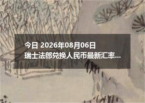 今日 2026年08月06日 瑞士法郎兑换人民币最新汇率行情