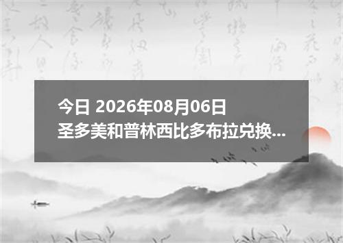 今日 2026年08月06日 圣多美和普林西比多布拉兑换人民币最新汇率行情