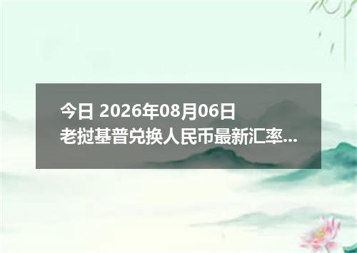 今日 2026年08月06日 老挝基普兑换人民币最新汇率行情