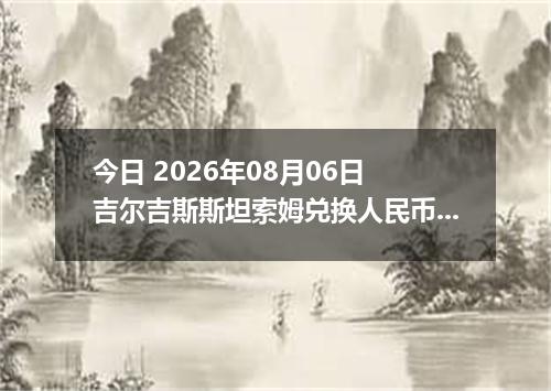 今日 2026年08月06日 吉尔吉斯斯坦索姆兑换人民币最新汇率行情