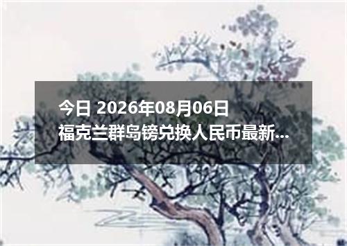 今日 2026年08月06日 福克兰群岛镑兑换人民币最新汇率行情