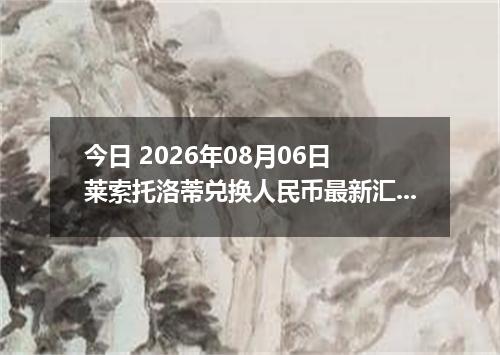 今日 2026年08月06日 莱索托洛蒂兑换人民币最新汇率行情