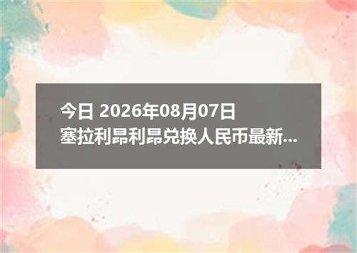 今日 2026年08月07日 塞拉利昂利昂兑换人民币最新汇率行情