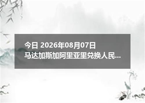 今日 2026年08月07日 马达加斯加阿里亚里兑换人民币最新汇率行情