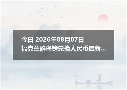 今日 2026年08月07日 福克兰群岛镑兑换人民币最新汇率行情