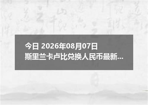 今日 2026年08月07日 斯里兰卡卢比兑换人民币最新汇率行情