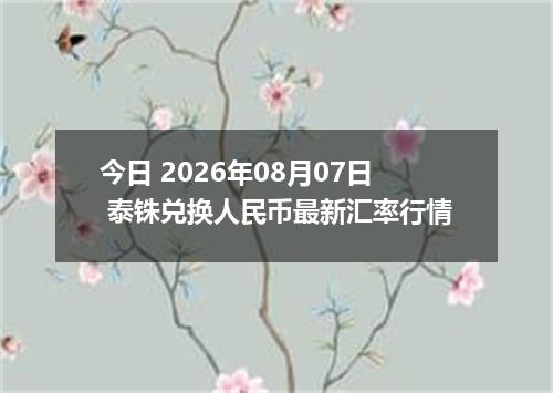 今日 2026年08月07日 泰铢兑换人民币最新汇率行情