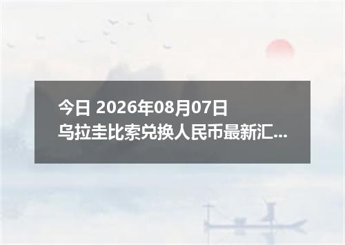 今日 2026年08月07日 乌拉圭比索兑换人民币最新汇率行情