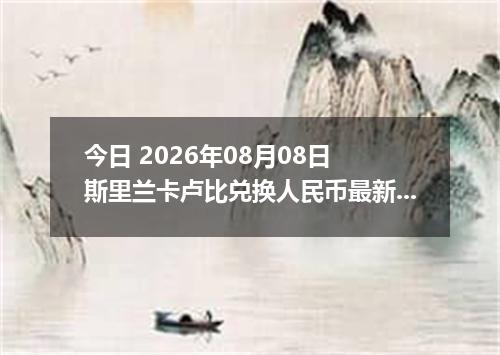 今日 2026年08月08日 斯里兰卡卢比兑换人民币最新汇率行情