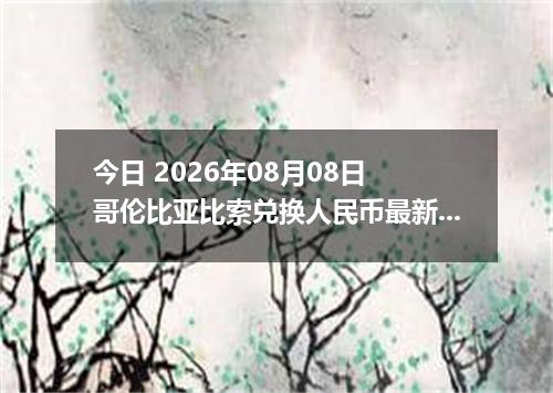 今日 2026年08月08日 哥伦比亚比索兑换人民币最新汇率行情