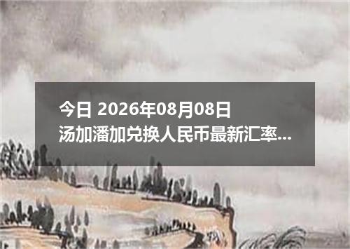 今日 2026年08月08日 汤加潘加兑换人民币最新汇率行情