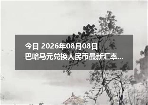 今日 2026年08月08日 巴哈马元兑换人民币最新汇率行情