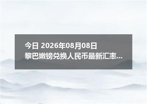 今日 2026年08月08日 黎巴嫩镑兑换人民币最新汇率行情