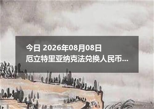 今日 2026年08月08日 厄立特里亚纳克法兑换人民币最新汇率行情