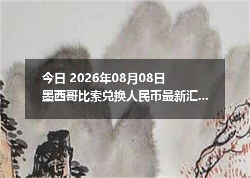 今日 2026年08月08日 墨西哥比索兑换人民币最新汇率行情