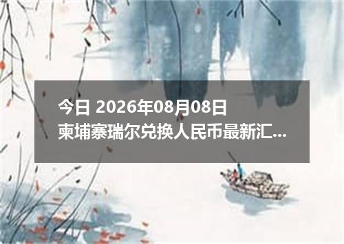 今日 2026年08月08日 柬埔寨瑞尔兑换人民币最新汇率行情