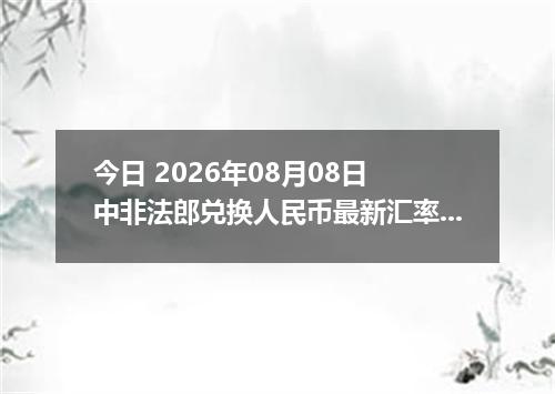 今日 2026年08月08日 中非法郎兑换人民币最新汇率行情
