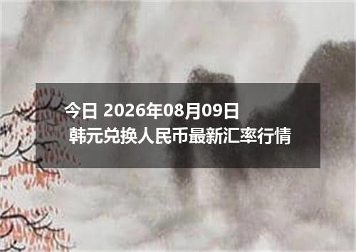 今日 2026年08月09日 韩元兑换人民币最新汇率行情