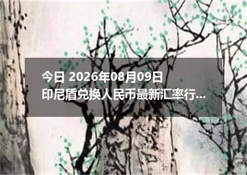 今日 2026年08月09日 印尼盾兑换人民币最新汇率行情