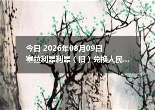 今日 2026年08月09日 塞拉利昂利昂（旧）兑换人民币最新汇率行情