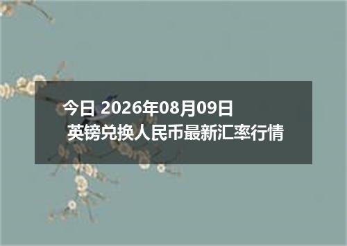 今日 2026年08月09日 英镑兑换人民币最新汇率行情
