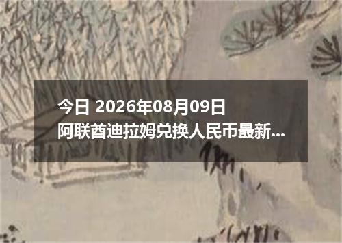 今日 2026年08月09日 阿联酋迪拉姆兑换人民币最新汇率行情