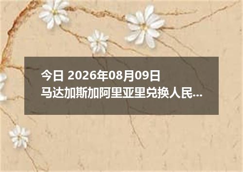 今日 2026年08月09日 马达加斯加阿里亚里兑换人民币最新汇率行情
