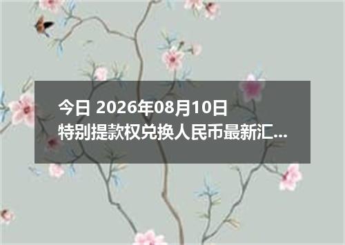 今日 2026年08月10日 特别提款权兑换人民币最新汇率行情