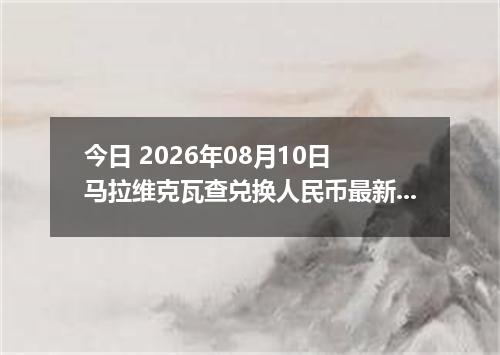 今日 2026年08月10日 马拉维克瓦查兑换人民币最新汇率行情