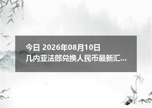 今日 2026年08月10日 几内亚法郎兑换人民币最新汇率行情