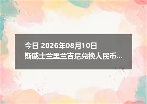 今日 2026年08月10日 斯威士兰里兰吉尼兑换人民币最新汇率行情