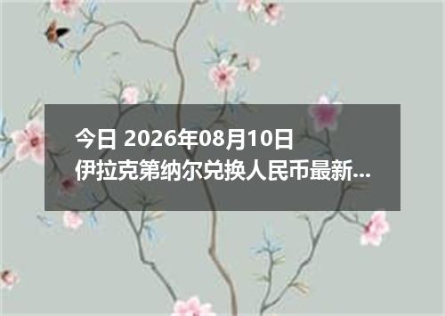 今日 2026年08月10日 伊拉克第纳尔兑换人民币最新汇率行情