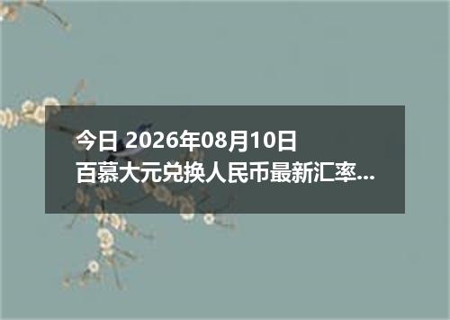 今日 2026年08月10日 百慕大元兑换人民币最新汇率行情