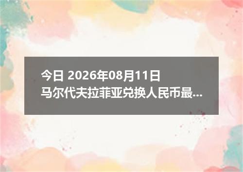 今日 2026年08月11日 马尔代夫拉菲亚兑换人民币最新汇率行情