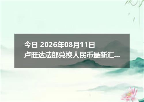 今日 2026年08月11日 卢旺达法郎兑换人民币最新汇率行情