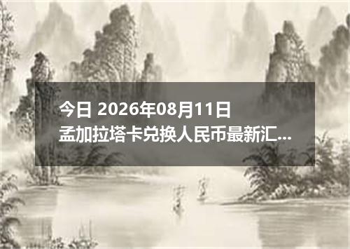 今日 2026年08月11日 孟加拉塔卡兑换人民币最新汇率行情